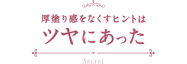 厚塗り感をなくすヒントはツヤにあった